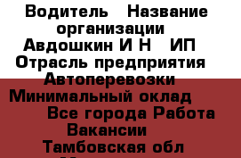 Водитель › Название организации ­ Авдошкин И.Н., ИП › Отрасль предприятия ­ Автоперевозки › Минимальный оклад ­ 25 000 - Все города Работа » Вакансии   . Тамбовская обл.,Моршанск г.